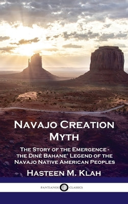 Navajo Creation Myth: The Story of the Emergence - the Diné Bahane' Legend of the Navajo Native American Peoples by Klah, Hasteen M.