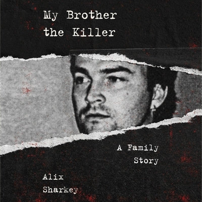 My Brother the Killer: A Family Story by Sharkey, Alix