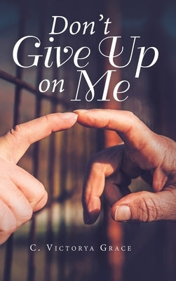 Don't Give up on Me by Grace, C. Victorya