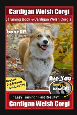 Cardigan Welsh Corgi Training Book for Cardigan Welsh Corgis By BoneUP DOG Training, Dog Care, Dog Behavior, Hand Cues Too! Are You Ready to Bone Up? by Kane, Karen Douglas