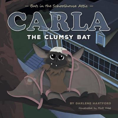 Carla the Clumsy Bat: Bats in the Schoolhouse Attic by Hartford, Darlene