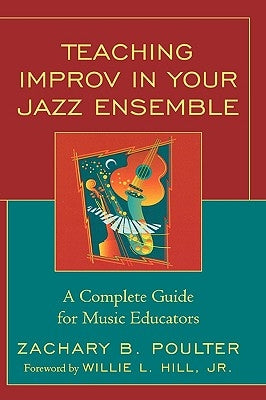 Teaching Improv in Your Jazz Ensemble: A Complete Guide for Music Educators by Poulter, Zachary B.