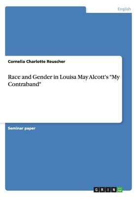 Race and Gender in Louisa May Alcott's My Contraband by Reuscher, Cornelia Charlotte