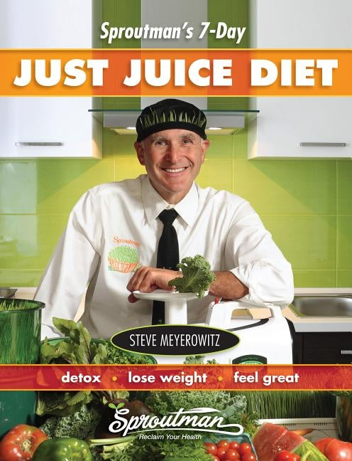 Sproutman's 7-Day Just Juice Diet: Detox, Lose Weight, Feel Great by Meyerowitz, Steve