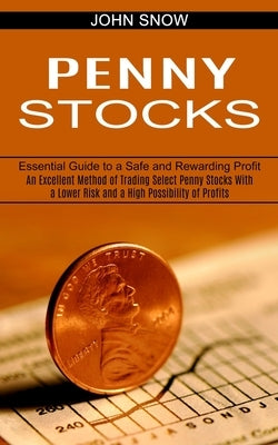 Penny Stocks: An Excellent Method of Trading Select Penny Stocks With a Lower Risk and a High Possibility of Profits (Essential Guid by Snow, John