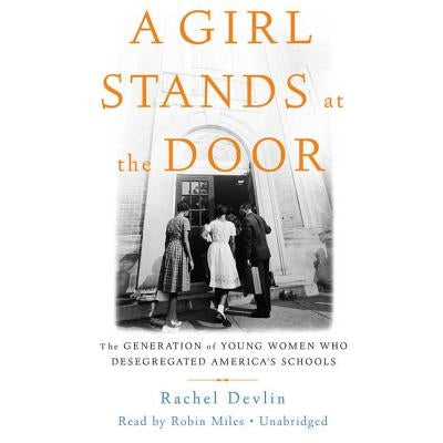 A Girl Stands at the Door: The Generation of Young Women Who Desegregated America's Schools by Devlin, Rachel