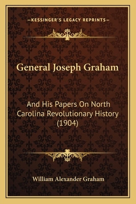 General Joseph Graham: And His Papers On North Carolina Revolutionary History (1904) by Graham, William Alexander