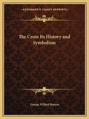 The Cross Its History and Symbolism by Benson, George Willard