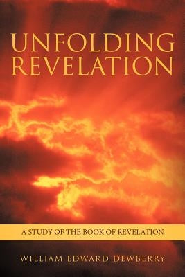 Unfolding Revelation: A Study of the Book of Revelation by Dewberry, William Edward