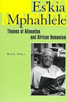 Es'kia Mphahlele: Themes of Alienation and African Humanism by Obee, Ruth