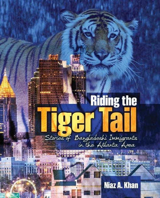 Riding the Tiger Tail: Stories of Bangladeshi Immigrants in the Atlanta Area by Khan, Niaz