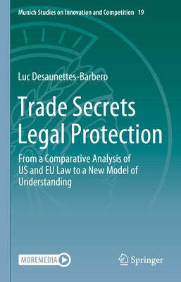 Trade Secrets Legal Protection: From a Comparative Analysis of Us and Eu Law to a New Model of Understanding by Desaunettes-Barbero, Luc