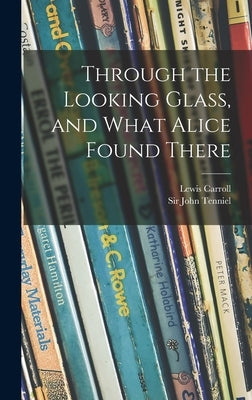 Through the Looking Glass, and What Alice Found There by Carroll, Lewis 1832-1898