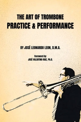 The Art of Trombone Practice & Performance by Leon, José Leonardo