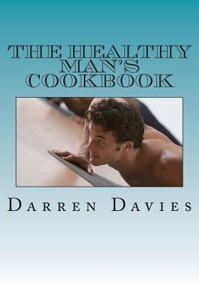 The Healthy Man's Cookbook by Davies, Darren T.