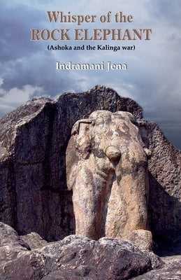 Whisper of the Rock Elephant: Ashoka and the Kalinga war by Jena, Indramani