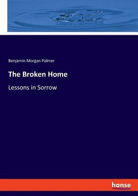 The Broken Home: Lessons in Sorrow by Palmer, Benjamin Morgan