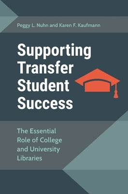 Supporting Transfer Student Success: The Essential Role of College and UNiversity Libraries by Nuhn, Peggy