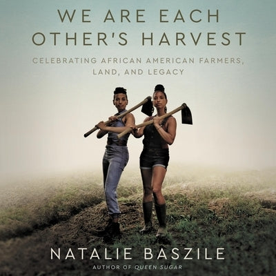 We Are Each Other's Harvest: Celebrating African American Farmers, Land, and Legacy by Baszile, Natalie