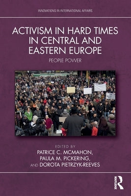 Activism in Hard Times in Central and Eastern Europe: People Power by McMahon, Patrice C.