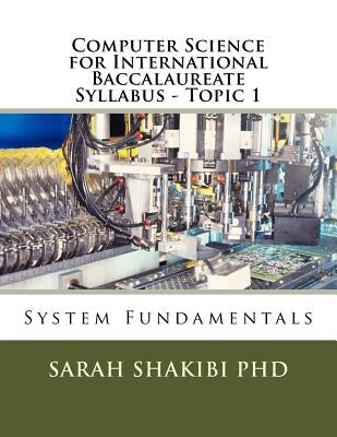 Computer Science for International Baccalaureate Syllabus - Topic 1: System Fundamentals by Shakibi, Sarah