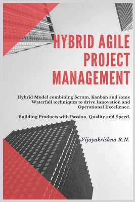 Hybrid Agile Project Management: Hybrid Model combining Scrum, Kanban and some Waterfall techniques to drive Innovation and Operational Excellence by R. N., Vijayakrishna