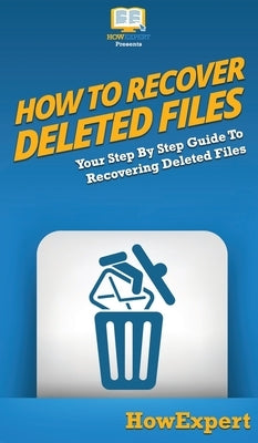 How To Recover Deleted Files: Your Step By Step Guide To Recovering Deleted Files by Howexpert