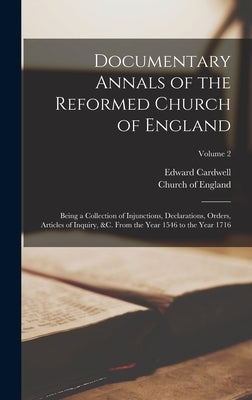 Documentary Annals of the Reformed Church of England: Being a Collection of Injunctions, Declarations, Orders, Articles of Inquiry, &c. From the Year by Cardwell, Edward