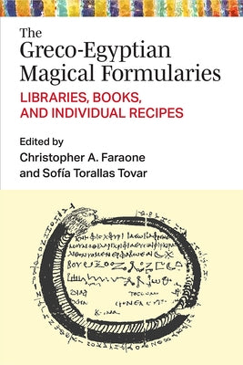 The Greco-Egyptian Magical Formularies: Libraries, Books, and Individual Recipes by Faraone, Christopher