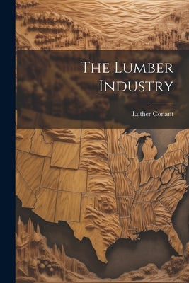 The Lumber Industry by Conant, Luther