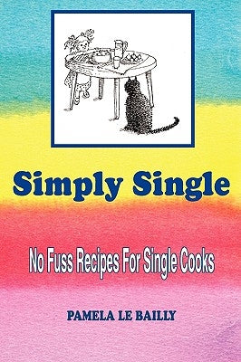 Simply Single: No Fuss Recipes For Single Cooks. by Le Bailly, Pamela