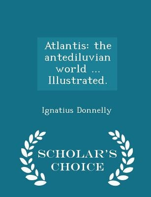 Atlantis: the antediluvian world ... Illustrated. - Scholar's Choice Edition by Donnelly, Ignatius