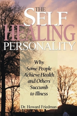 The Self-Healing Personality: Why Some People Achieve Health and Others Succumb to Illness by Friedman, Howard S.