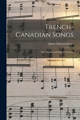 French-Canadian Songs [microform]: With French and English Versions by Jones, James Edmund 1866-1939