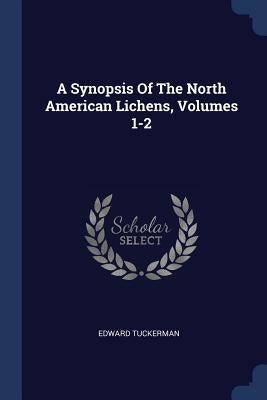 A Synopsis Of The North American Lichens, Volumes 1-2 by Tuckerman, Edward