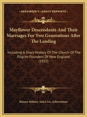 Mayflower Descendants And Their Marriages For Two Generations After The Landing: Including A Short History Of The Church Of The Pilgrim Founders Of Ne by Bureau Military and Civic Achievement