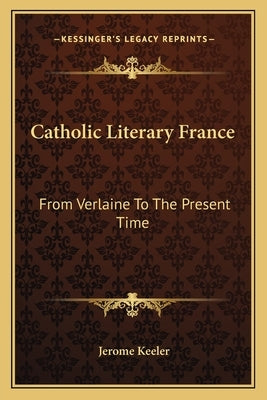 Catholic Literary France: From Verlaine to the Present Time by Keeler, Jerome