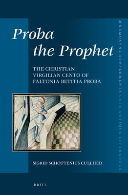 Proba the Prophet: The Christian Virgilian Cento of Faltonia Betitia Proba by Schottenius Cullhed, Sigrid