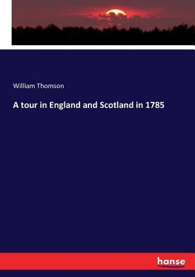 A tour in England and Scotland in 1785 by Thomson, William