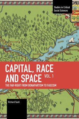 Capital, Race and Space, Volume I: The Far Right from Bonapartism to Fascism by Saull, Richard