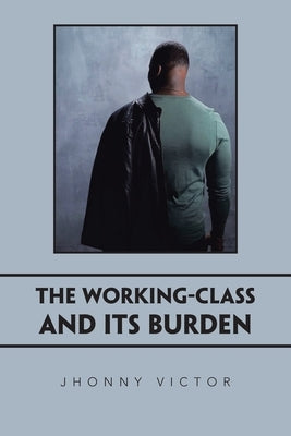 The Working-Class and Its Burden by Victor, Jhonny