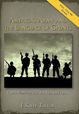 America's Army and the Language of Grunts: Understanding the Army Lingo Legacy by Taylor, E. Kelly