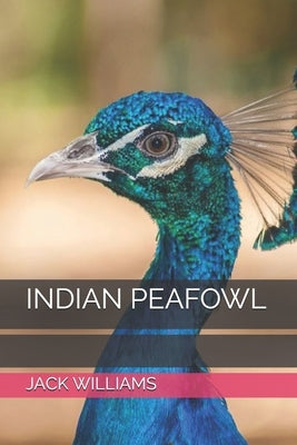 Indian Peafowl: Fun Facts about Indian Peafowl, Care, Habits and Life Style. by Williams, Jack