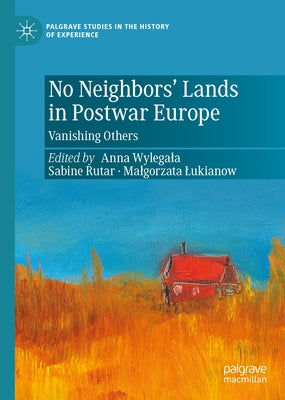 No Neighbors' Lands in Postwar Europe: Vanishing Others by Wylegala, Anna