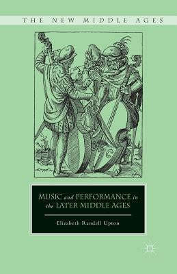 Music and Performance in the Later Middle Ages by Upton, E.