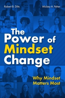 The Power of Mindset Change: Why Mindset Matters Most by Dilts, Robert B.