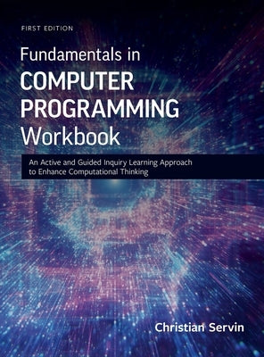 Fundamentals in Computer Programming Workbook: An Active and Guided Inquiry Learning Approach to Enhance Computational Thinking by Servin, Christian