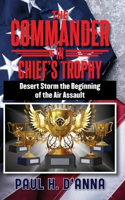 The Commander In Chief's Trophy: Desert Storm the Beginning of the Air Assault by D'Anna, Paul H.