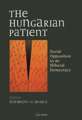 The Hungarian Patient: Social Opposition to an Illiberal Democracy by Krasztev, Péter