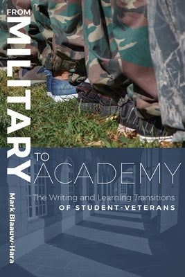 From Military to Academy: The Writing and Learning Transitions of Student-Veterans by Blaauw-Hara, Mark